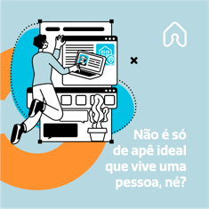 Texto: "Não é só de apê ideal que vive uma pessoa, né?"